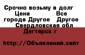 Срочно возьму в долг › Цена ­ 50 000 - Все города Другое » Другое   . Свердловская обл.,Дегтярск г.